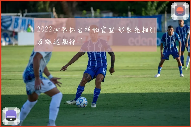 2022世界杯吉祥物官宣 形象亮相引发球迷期待_1