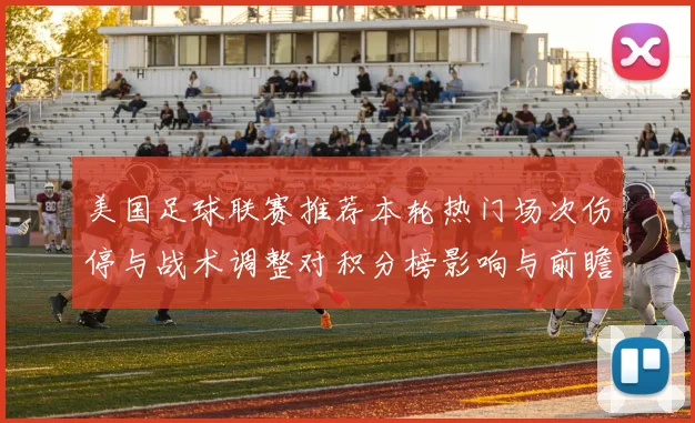 美国足球联赛推荐本轮热门场次伤停与战术调整对积分榜影响与前瞻