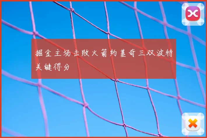 掘金主场击败火箭约基奇三双波特关键得分