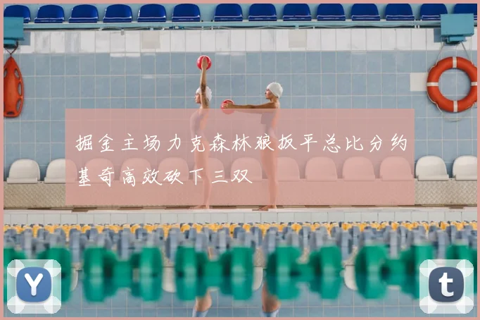 掘金主场力克森林狼扳平总比分约基奇高效砍下三双