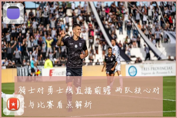 骑士对勇士线直播前瞻 两队核心对位与比赛看点解析