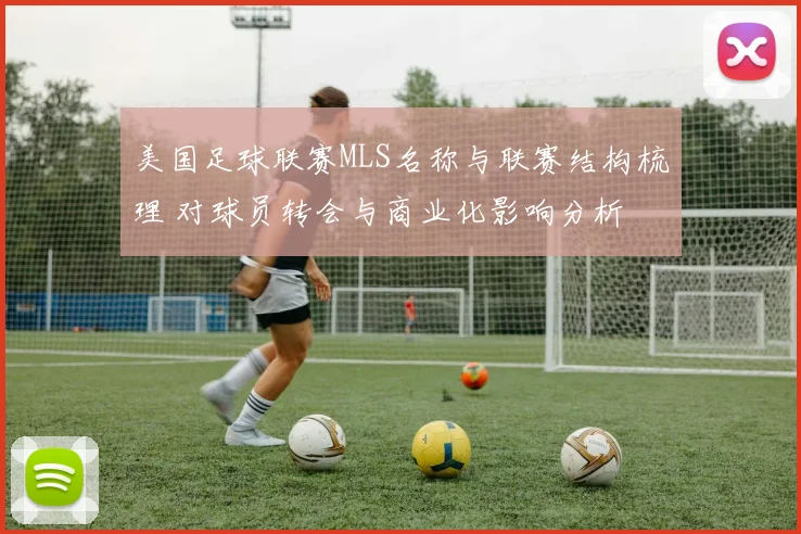 美国足球联赛MLS名称与联赛结构梳理 对球员转会与商业化影响分析