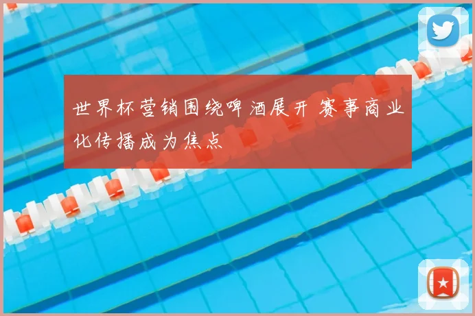 世界杯营销围绕啤酒展开 赛事商业化传播成为焦点