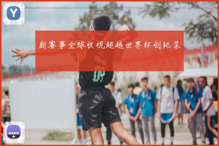 新赛事全球收视超越世界杯创纪录