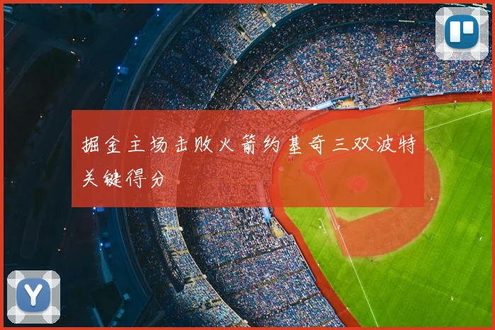 掘金主场击败火箭约基奇三双波特关键得分