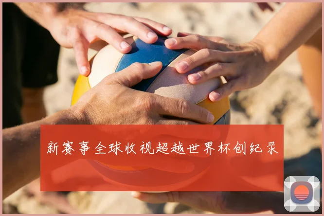 新赛事全球收视超越世界杯创纪录