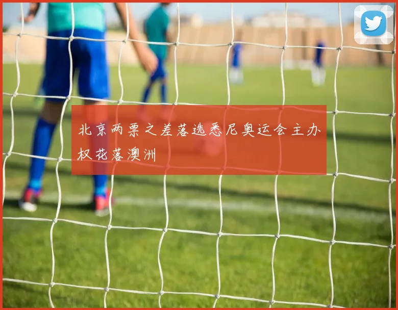 北京两票之差落选悉尼奥运会主办权花落澳洲