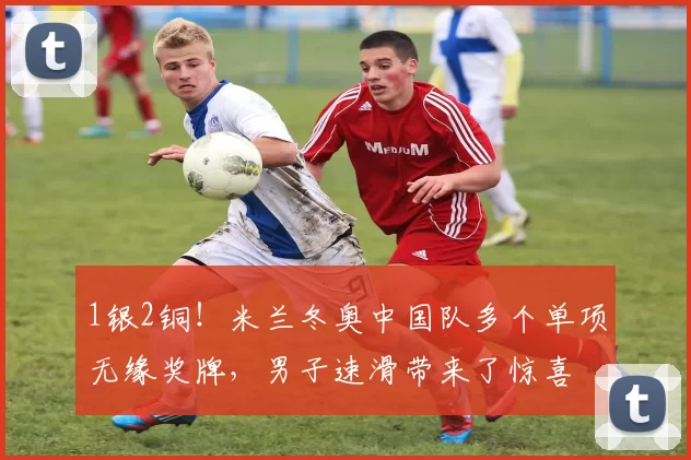 1银2铜！米兰冬奥中国队多个单项无缘奖牌，男子速滑带来了惊喜
