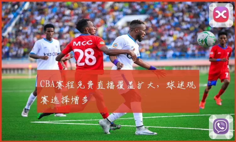 CBA赛程免费直播覆盖扩大，球迷观赛选择增多
