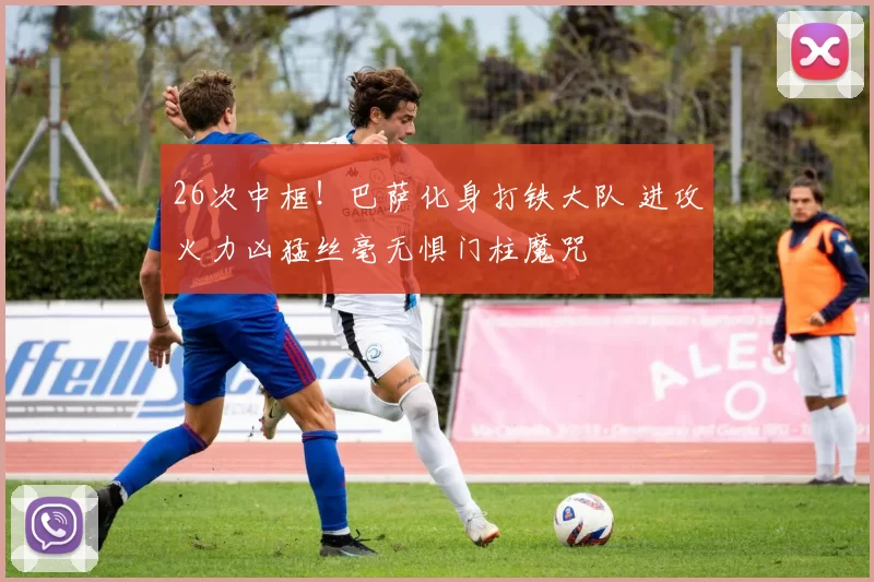 26次中框！巴萨化身打铁大队 进攻火力凶猛丝毫无惧门柱魔咒