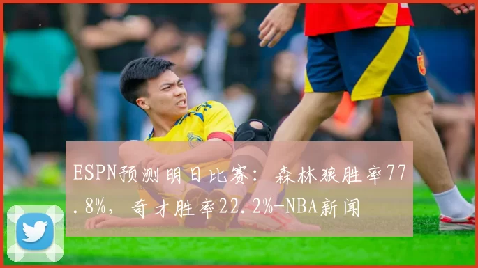 ESPN预测明日比赛:森林狼胜率77.8%,奇才胜率22.2%-NBA新闻