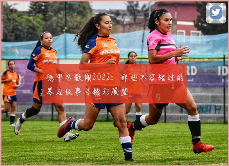 德甲冬歇期2022:那些不容错过的幕后故事与精彩展望