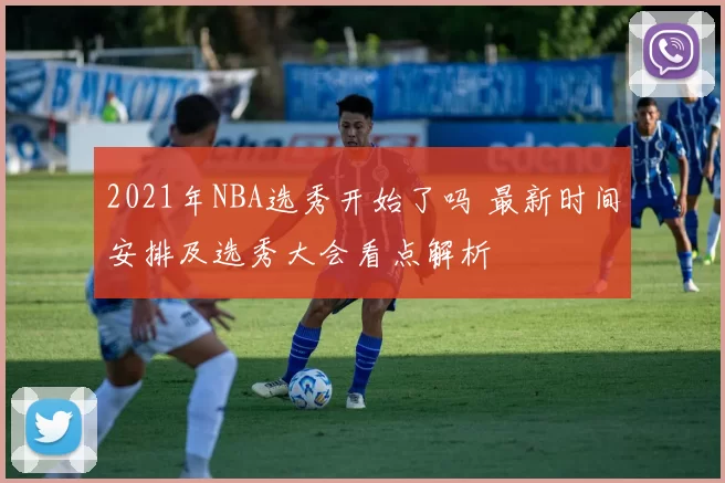 2021年NBA选秀开始了吗 最新时间安排及选秀大会看点解析
