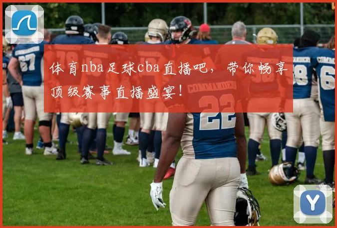体育nba足球cba直播吧，带你畅享顶级赛事直播盛宴！