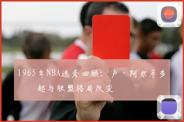 1965年NBA选秀回顾:卢·阿尔辛多崛起与联盟格局改变