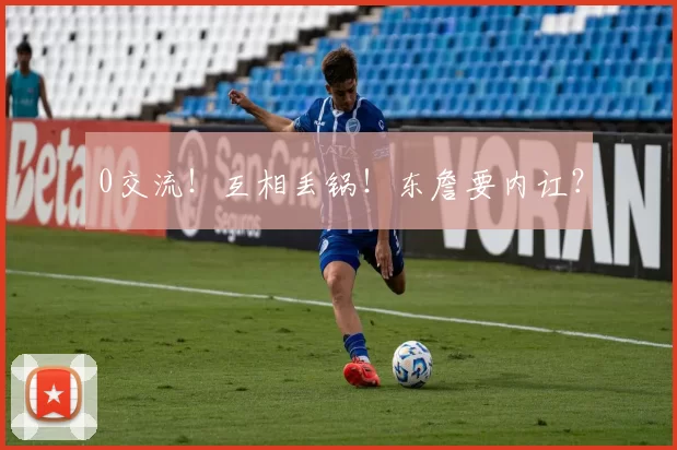 0交流！互相丢锅！东詹要内讧？