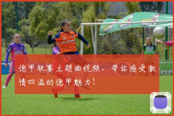 德甲联赛主题曲视频，带你感受激情四溢的德甲魅力！