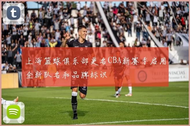 上海篮球俱乐部更名CBA新赛季启用全新队名和品牌标识