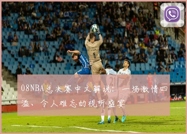 08NBA总决赛中文解说：一场激情四溢、令人难忘的视听盛宴
