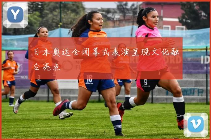 日本奥运会闭幕式表演呈现文化融合亮点