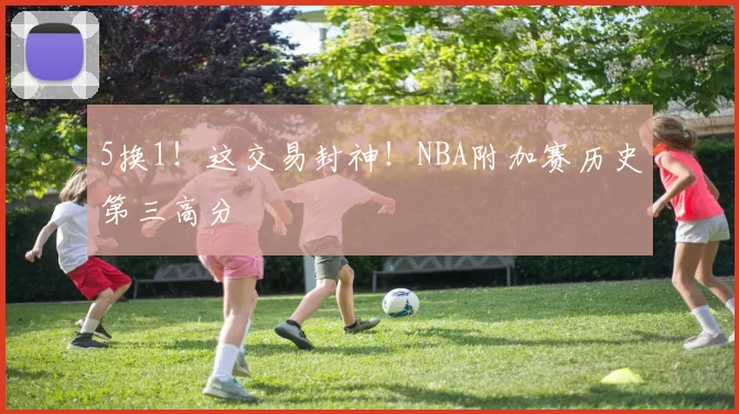 5换1！这交易封神！NBA附加赛历史第三高分