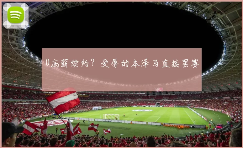 0底薪续约？受辱的本泽马直接罢赛