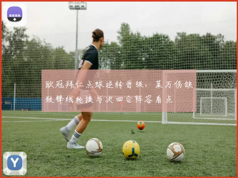 欧冠拜仁点球逆转晋级,莱万伤缺致锋线轮换与次回合阵容看点