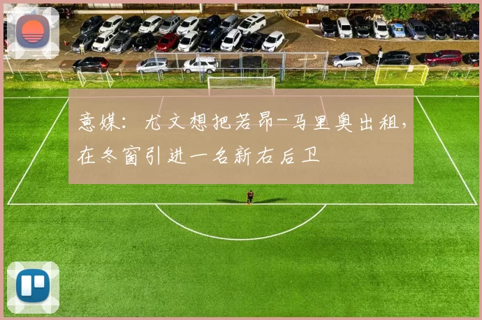 意媒：尤文想把若昂-马里奥出租，在冬窗引进一名新右后卫