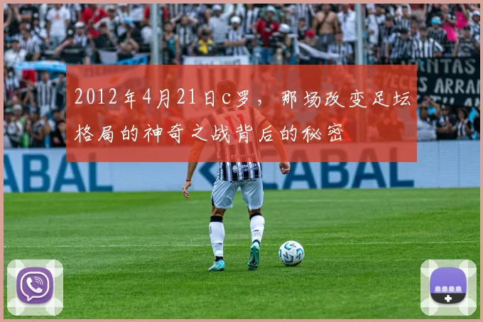 2012年4月21日c罗,那场改变足坛格局的神奇之战背后的秘密