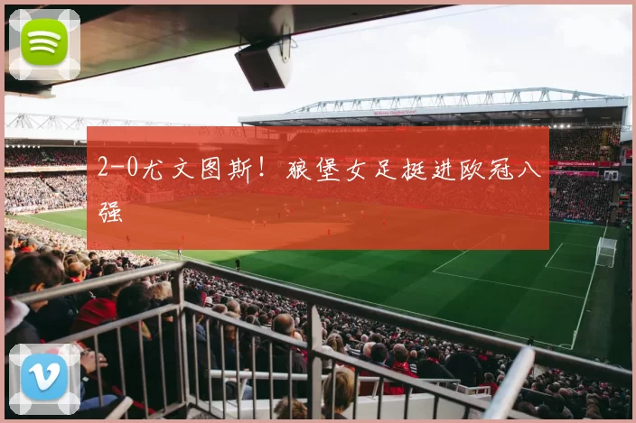 2-0尤文图斯!狼堡女足挺进欧冠八强