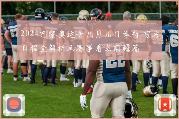 2024巴黎奥运会几月几日举行 官方日程全解析及赛事看点前瞻篇