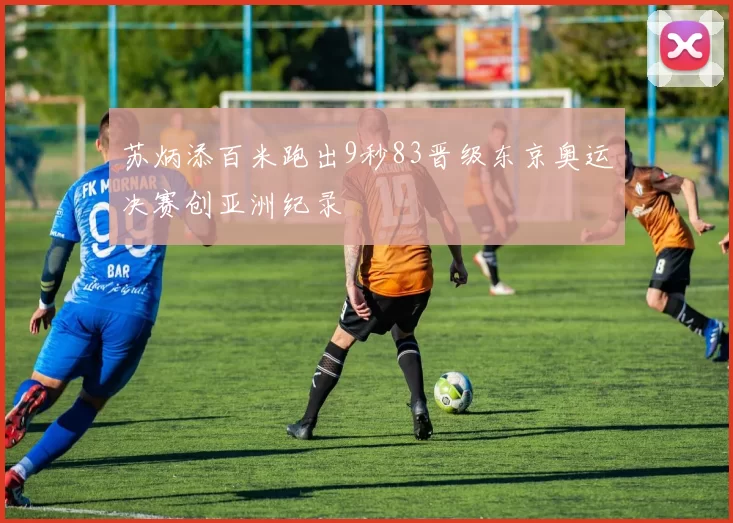 苏炳添百米跑出9秒83晋级东京奥运决赛创亚洲纪录