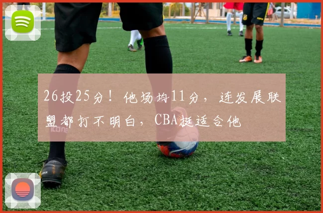 26投25分！他场均11分，连发展联盟都打不明白，CBA挺适合他