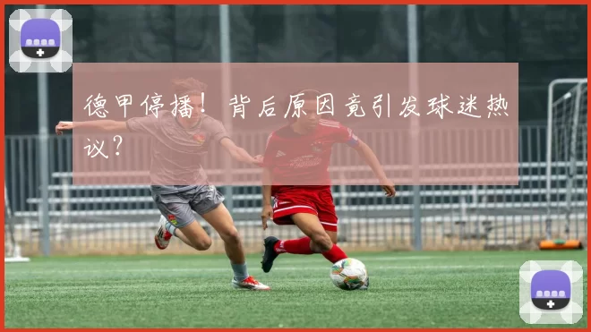 德甲停播!背后原因竟引发球迷热议?