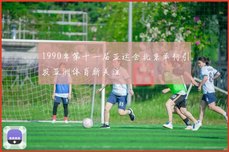 1990年第十一届亚运会北京举行引发亚洲体育新关注