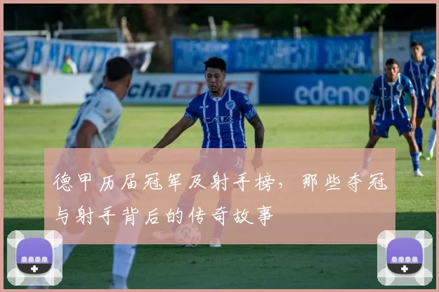 德甲历届冠军及射手榜,那些夺冠与射手背后的传奇故事