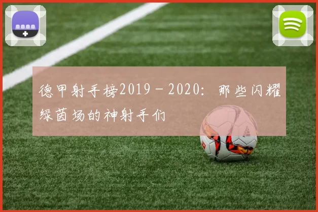 德甲射手榜2019 - 2020：那些闪耀绿茵场的神射手们